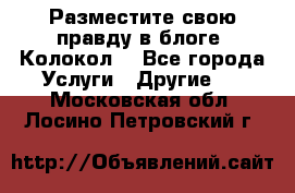 Разместите свою правду в блоге “Колокол“ - Все города Услуги » Другие   . Московская обл.,Лосино-Петровский г.